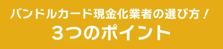 バンドルカード現金化業者の選び方！3つのポイント